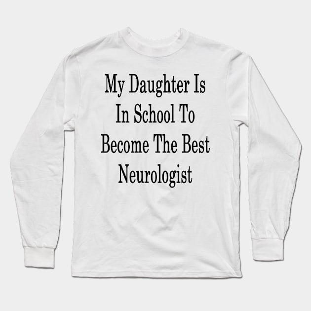 My Daughter Is In School To Become The Best Neurologist Long Sleeve T-Shirt by supernova23